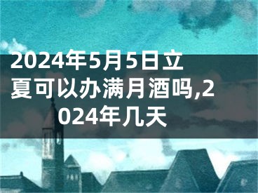 2024年5月5日立夏可以办满月酒吗,2024年几天