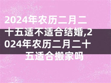 2024年农历二月二十五适不适合结婚,2024年农历二月二十五适合搬家吗