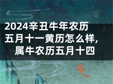 2024辛丑牛年农历五月十一黄历怎么样,属牛农历五月十四