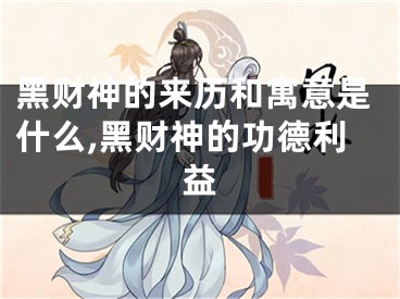 黑财神的来历和寓意是什么,黑财神的功德利益