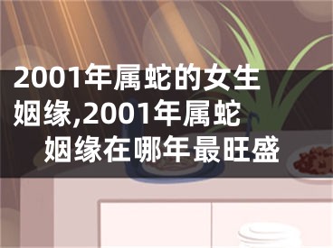 2001年属蛇的女生姻缘,2001年属蛇姻缘在哪年最旺盛