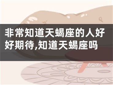 非常知道天蝎座的人好好期待,知道天蝎座吗