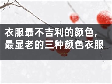 衣服最不吉利的颜色,最显老的三种颜色衣服