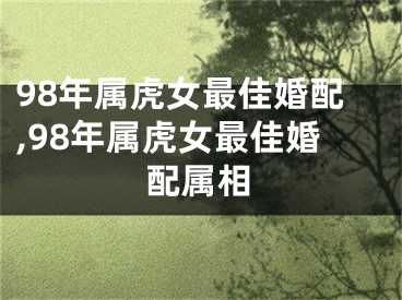 98年属虎女最佳婚配,98年属虎女最佳婚配属相