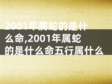 2001年属蛇的是什么命,2001年属蛇的是什么命五行属什么