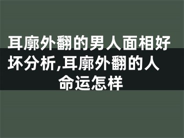 耳廓外翻的男人面相好坏分析,耳廓外翻的人命运怎样