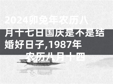 2024卯兔年农历八月十七日国庆是不是结婚好日子,1987年农历八月十四