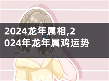 2024龙年属相,2024年龙年属鸡运势