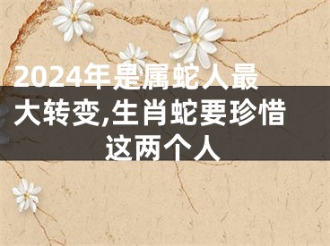2024年是属蛇人最大转变,生肖蛇要珍惜这两个人