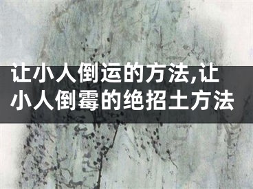 让小人倒运的方法,让小人倒霉的绝招土方法