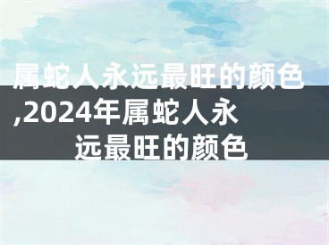 属蛇人永远最旺的颜色,2024年属蛇人永远最旺的颜色