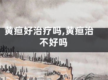 黄疸好治疗吗,黄疸治不好吗