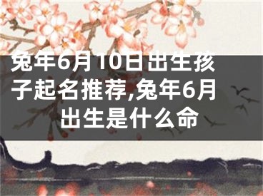 兔年6月10日出生孩子起名推荐,兔年6月出生是什么命