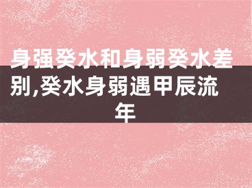 身强癸水和身弱癸水差别,癸水身弱遇甲辰流年