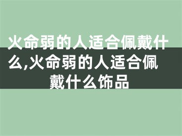 火命弱的人适合佩戴什么,火命弱的人适合佩戴什么饰品