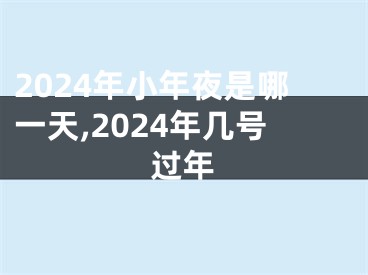 2024年小年夜是哪一天,2024年几号过年