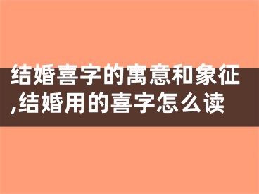 结婚喜字的寓意和象征,结婚用的喜字怎么读