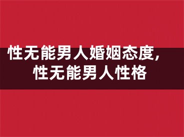 性无能男人婚姻态度,性无能男人性格