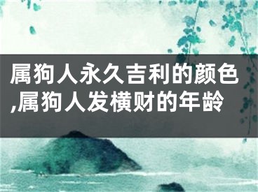 属狗人永久吉利的颜色,属狗人发横财的年龄