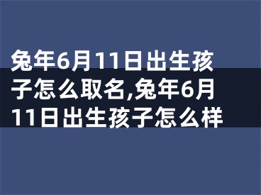 兔年6月11日出生孩子怎么取名,兔年6月11日出生孩子怎么样