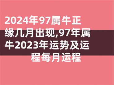 2024年97属牛正缘几月出现,97年属牛2023年运势及运程每月运程