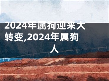 2024年属狗迎来大转变,2024年属狗人