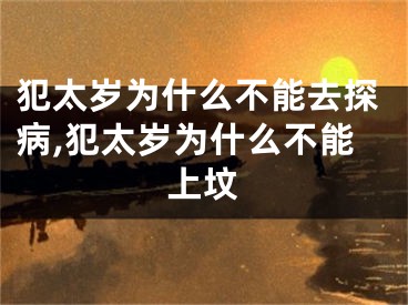 犯太岁为什么不能去探病,犯太岁为什么不能上坟