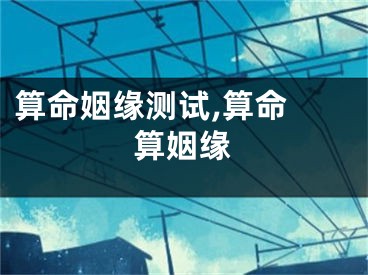 算命姻缘测试,算命 算姻缘