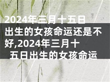 2024年三月十五日出生的女孩命运还是不好,2024年三月十五日出生的女孩命运