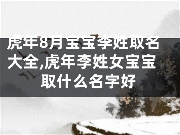 虎年8月宝宝李姓取名大全,虎年李姓女宝宝取什么名字好