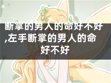 断掌的男人的命好不好,左手断掌的男人的命好不好