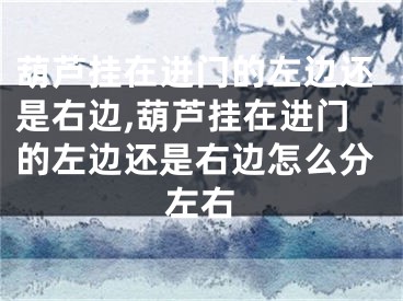 葫芦挂在进门的左边还是右边,葫芦挂在进门的左边还是右边怎么分左右