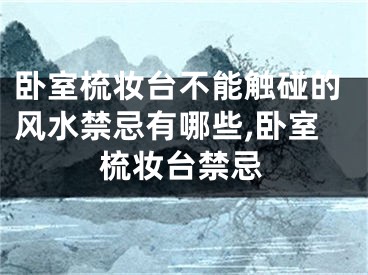 卧室梳妆台不能触碰的风水禁忌有哪些,卧室梳妆台禁忌