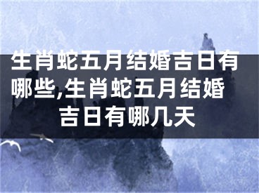 生肖蛇五月结婚吉日有哪些,生肖蛇五月结婚吉日有哪几天
