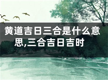 黄道吉日三合是什么意思,三合吉日吉时