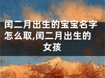 闰二月出生的宝宝名字怎么取,闰二月出生的女孩