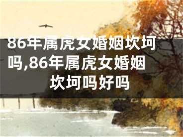 86年属虎女婚姻坎坷吗,86年属虎女婚姻坎坷吗好吗