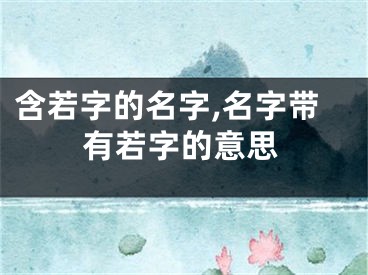 含若字的名字,名字带有若字的意思