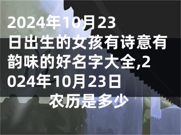2024年10月23日出生的女孩有诗意有韵味的好名字大全,2024年10月23日农历是多少