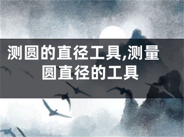 测圆的直径工具,测量圆直径的工具