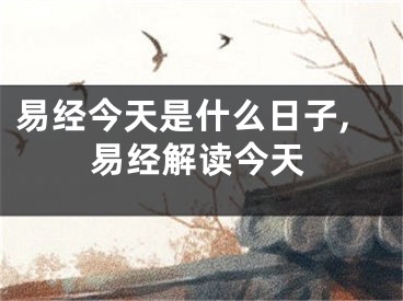 易经今天是什么日子,易经解读今天