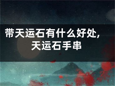 带天运石有什么好处,天运石手串