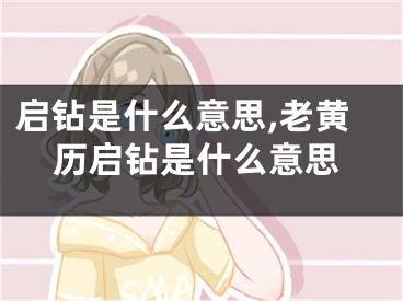 启钻是什么意思,老黄历启钻是什么意思