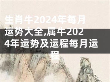 生肖牛2024年每月运势大全,属牛2024年运势及运程每月运程