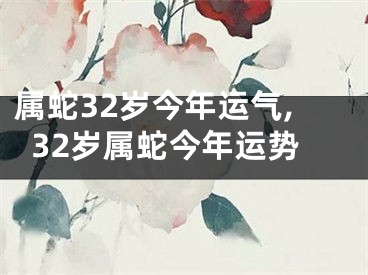 属蛇32岁今年运气,32岁属蛇今年运势