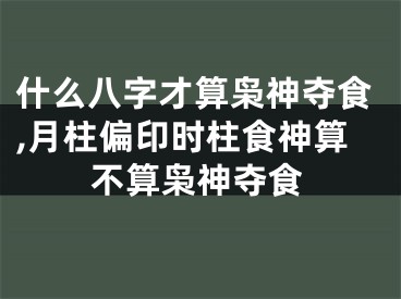 什么八字才算枭神夺食,月柱偏印时柱食神算不算枭神夺食