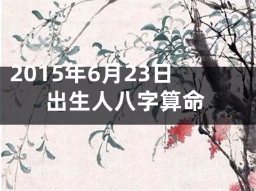 2015年6月23日出生人八字算命