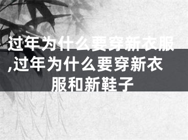 过年为什么要穿新衣服,过年为什么要穿新衣服和新鞋子