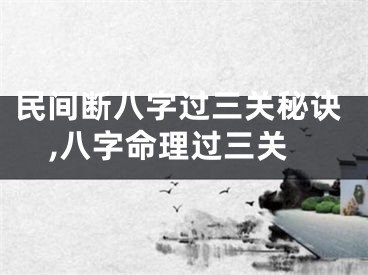 民间断八字过三关秘诀,八字命理过三关