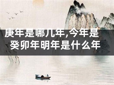 庚年是哪几年,今年是癸卯年明年是什么年